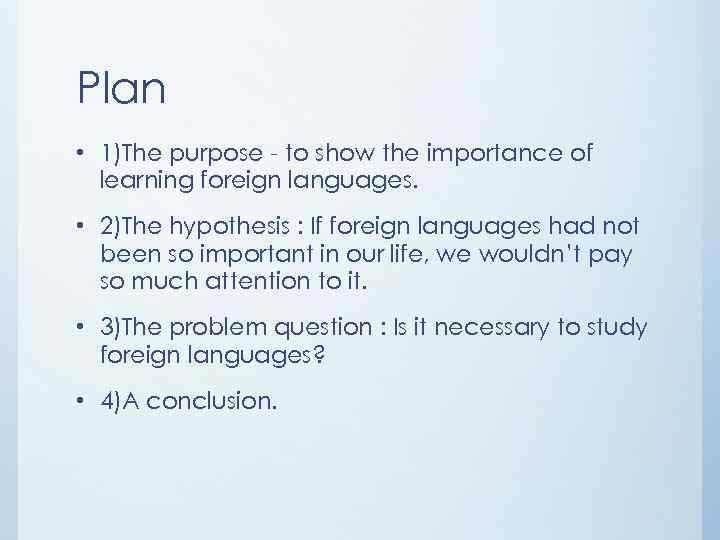 Plan • 1)The purpose - to show the importance of learning foreign languages. •