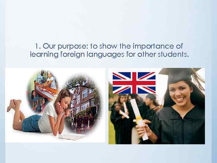 1. Our purpose: to show the importance of learning foreign languages for other students.