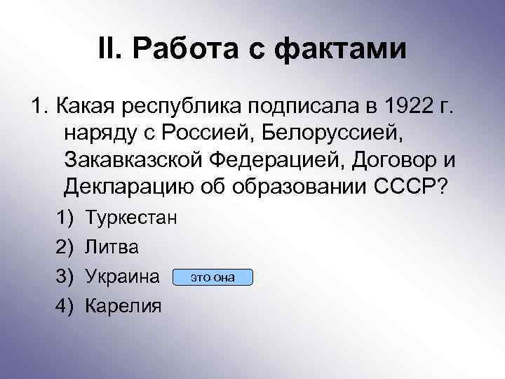 II. Работа с фактами 1. Какая республика подписала в 1922 г. наряду с Россией,