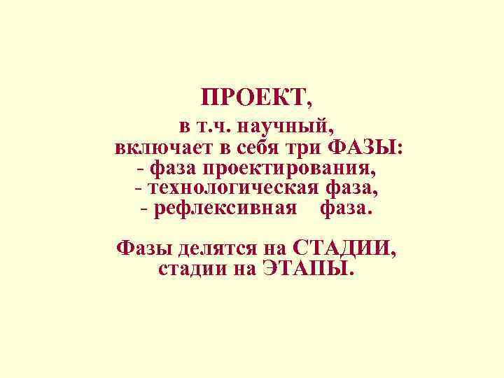 ПРОЕКТ, в т. ч. научный, включает в себя три ФАЗЫ: - фаза проектирования, -