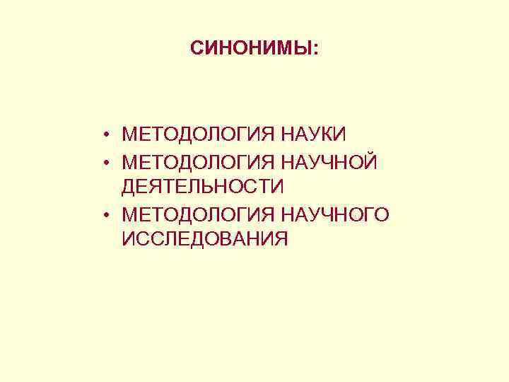 СИНОНИМЫ: • МЕТОДОЛОГИЯ НАУКИ • МЕТОДОЛОГИЯ НАУЧНОЙ ДЕЯТЕЛЬНОСТИ • МЕТОДОЛОГИЯ НАУЧНОГО ИССЛЕДОВАНИЯ 