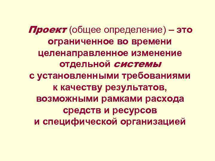 Проект (общее определение) – это ограниченное во времени целенаправленное изменение отдельной системы с установленными