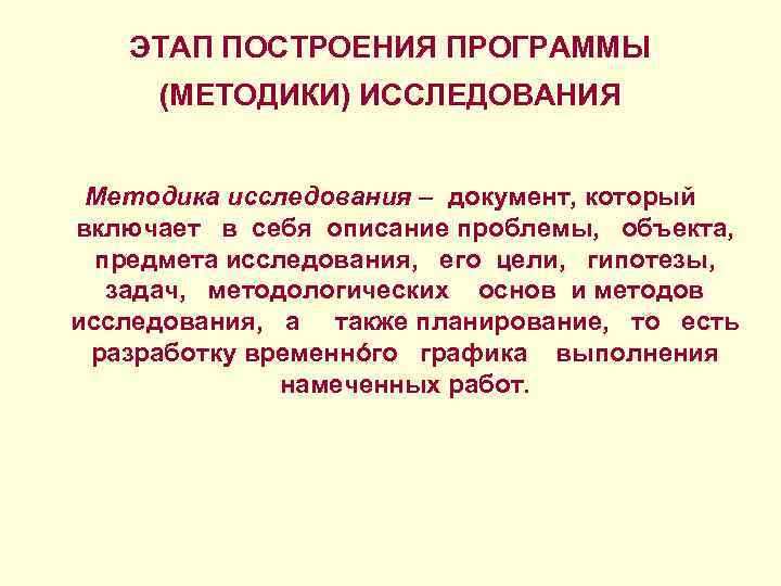 ЭТАП ПОСТРОЕНИЯ ПРОГРАММЫ (МЕТОДИКИ) ИССЛЕДОВАНИЯ Методика исследования – документ, который включает в себя описание