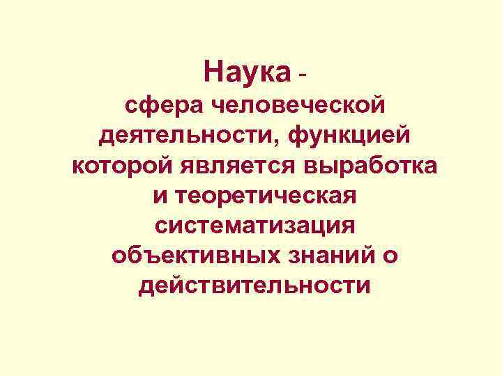 Наука - сфера человеческой деятельности, функцией которой является выработка и теоретическая систематизация объективных знаний