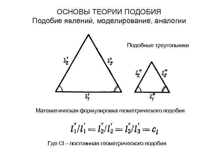 ОСНОВЫ ТЕОРИИ ПОДОБИЯ Подобие явлений, моделирование, аналогии Подобные треугольники Математическая формулировка геометрического подобия Где