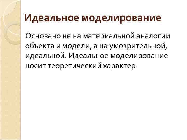 Идеальное моделирование Основано не на материальной аналогии объекта и модели, а на умозрительной, идеальной.