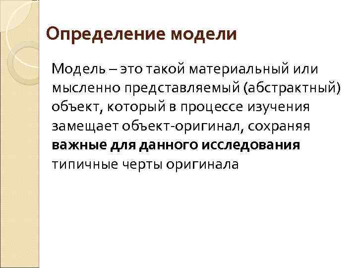 Определение модели Модель – это такой материальный или мысленно представляемый (абстрактный) объект, который в