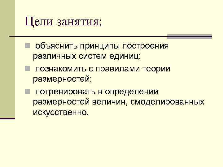 Цели занятия: n объяснить принципы построения различных систем единиц; n познакомить с правилами теории