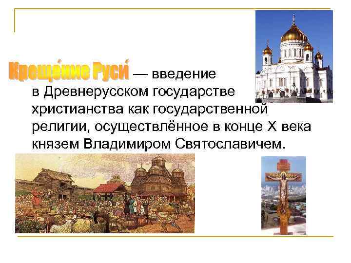 n — введение в Древнерусском государстве христианства как государственной религии, осуществлённое в конце X