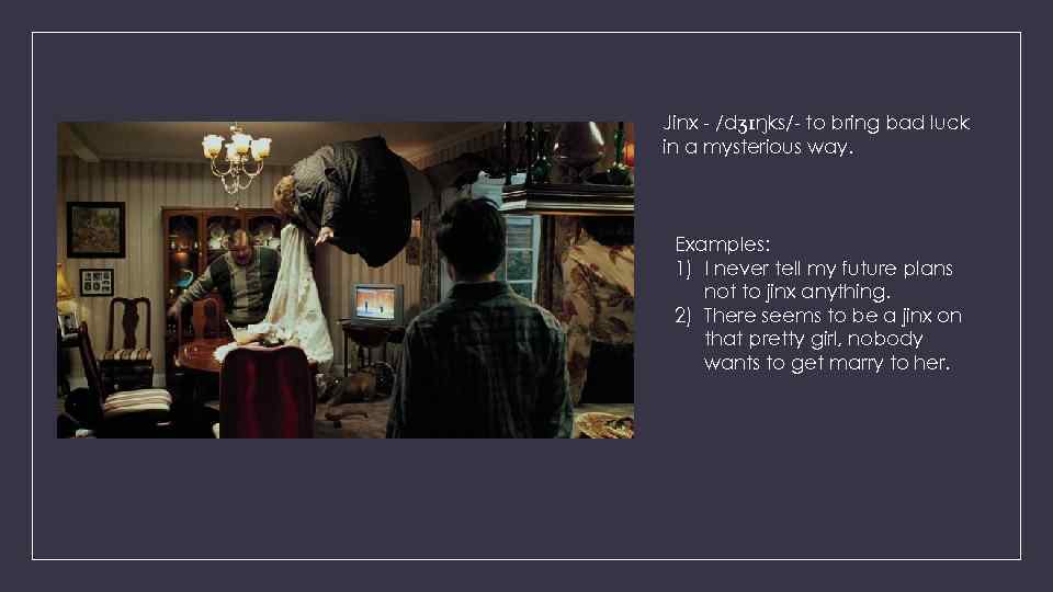 Jinx - /dʒɪŋks/- to bring bad luck in a mysterious way. Examples: 1) I