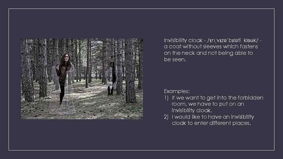 Invisibility cloak - /ɪnˌvɪzəˈbɪləti kləʊk/ a coat without sleeves which fastens on the neck