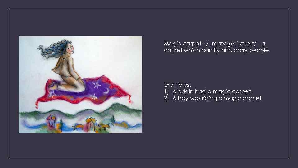 Magic carpet - / ˌmædʒɪk ˈkɑːpɪt/ - a carpet which can fly and carry