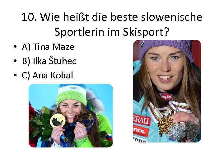 10. Wie heißt die beste slowenische Sportlerin im Skisport? • A) Tina Maze •