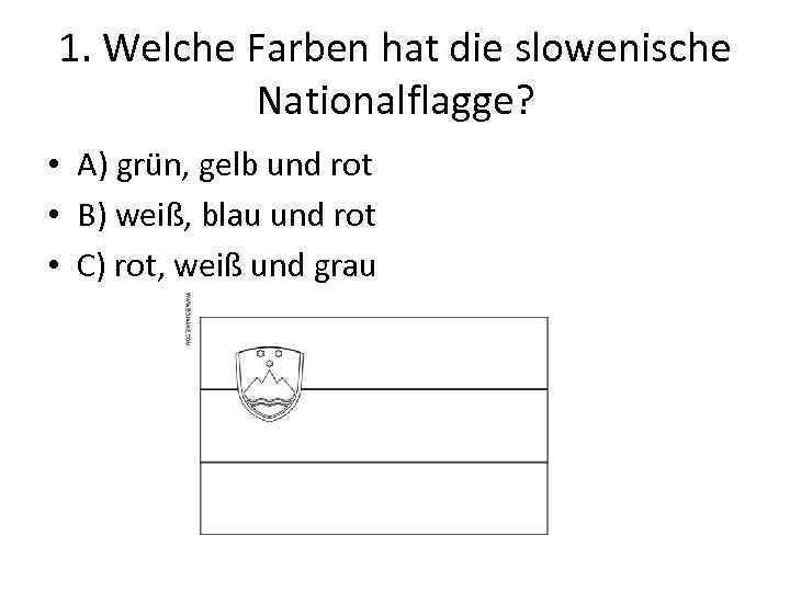 1. Welche Farben hat die slowenische Nationalflagge? • A) grün, gelb und rot •