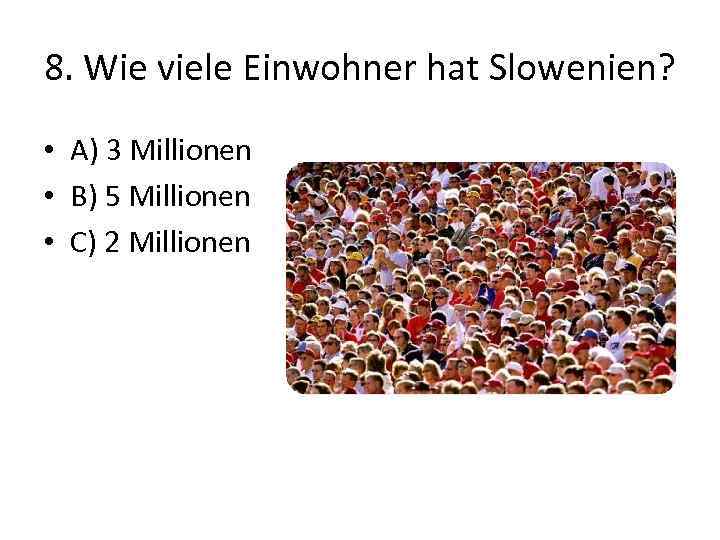 8. Wie viele Einwohner hat Slowenien? • A) 3 Millionen • B) 5 Millionen