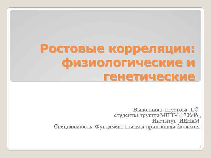 Ростовые корреляции: физиологические и генетические Выполнила: Шустова Л. С. студентка группы МЕНМ-170606 , Институт: