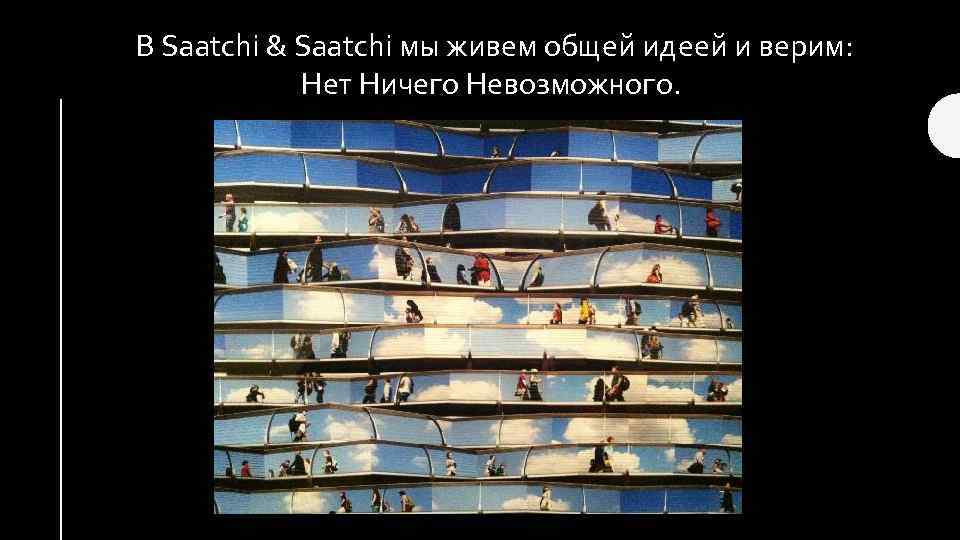 В Saatchi & Saatchi мы живем общей идеей и верим: Нет Ничего Невозможного. 