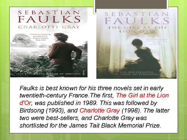 Faulks is best known for his three novels set in early twentieth-century France. The