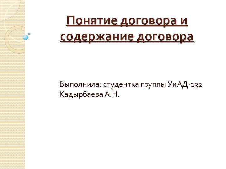Понятие договора и содержание договора Выполнила: студентка группы Уи. АД-132 Кадырбаева А. Н. 