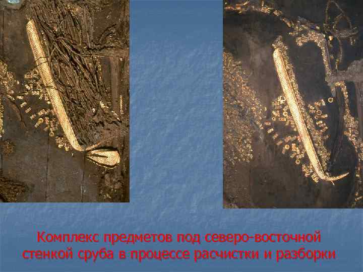 Комплекс предметов под северо-восточной стенкой сруба в процессе расчистки и разборки 