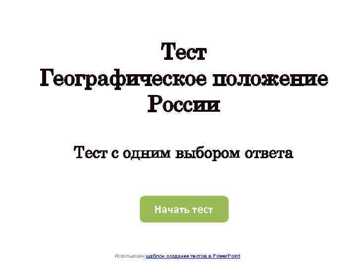 Тест Географическое положение России Тест с одним выбором ответа Начать тест Использован шаблон создания
