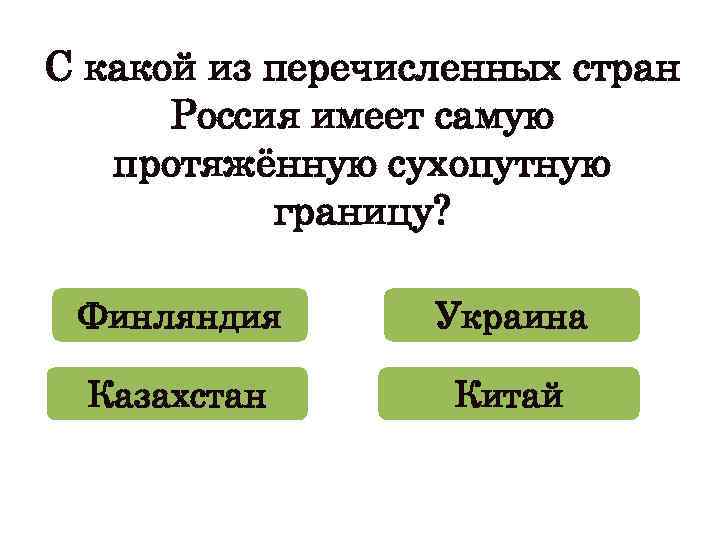 С какой из перечисленных стран Россия имеет самую протяжённую сухопутную границу? Финляндия Украина Казахстан