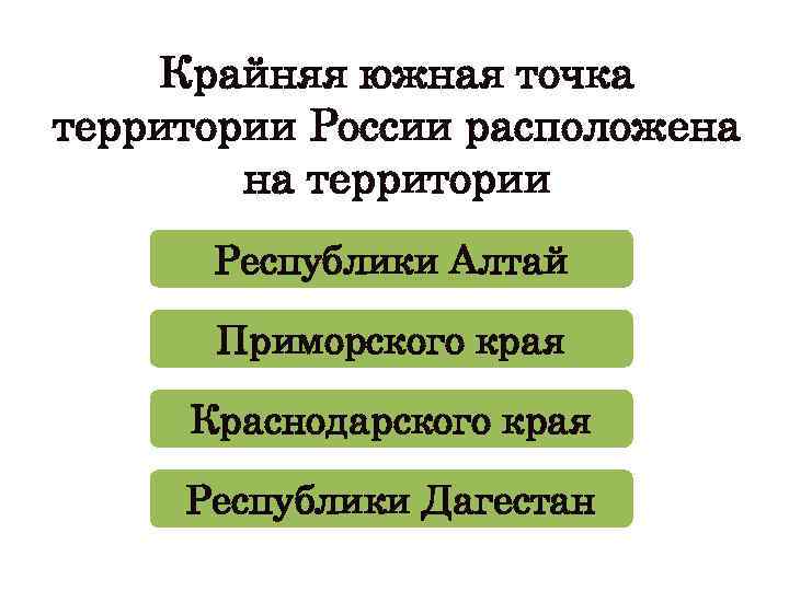 Крайняя южная точка территории России расположена на территории Республики Алтай Приморского края Краснодарского края