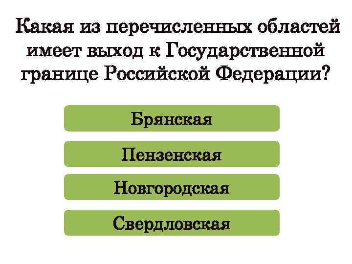 Какая из перечисленных областей имеет выход к Государственной границе Российской Федерации? Брянская Пензенская Новгородская