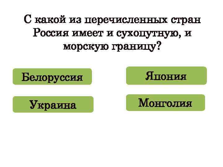 С какой из перечисленных стран Россия имеет и сухопутную, и морскую границу? Белоруссия Япония