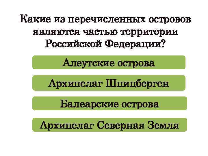 Какие из перечисленных островов являются частью территории Российской Федерации? Алеутские острова Архипелаг Шпицберген Балеарские