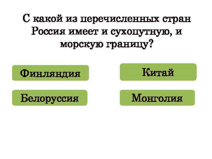 С какой из перечисленных стран Россия имеет и сухопутную, и морскую границу? Финляндия Китай