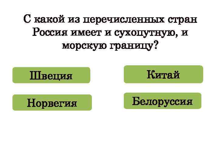 С какой из перечисленных стран Россия имеет и сухопутную, и морскую границу? Швеция Китай