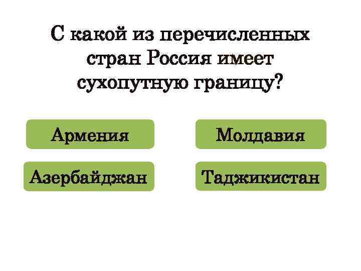 С какой из перечисленных стран Россия имеет сухопутную границу? Армения Молдавия Азербайджан Таджикистан 