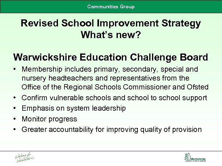 Communities Group Revised School Improvement Strategy What’s new? Warwickshire Education Challenge Board • Membership