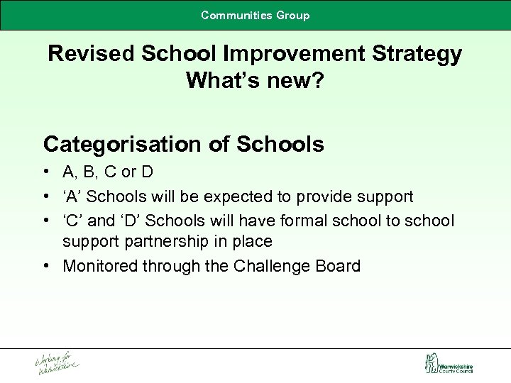Communities Group Revised School Improvement Strategy What’s new? Categorisation of Schools • A, B,