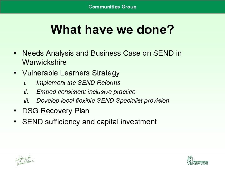 Communities Group What have we done? • Needs Analysis and Business Case on SEND