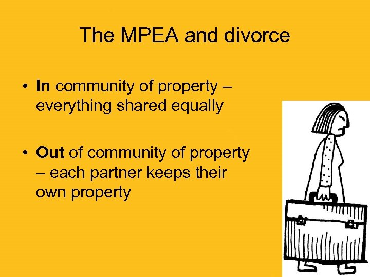 The MPEA and divorce • In community of property – everything shared equally •