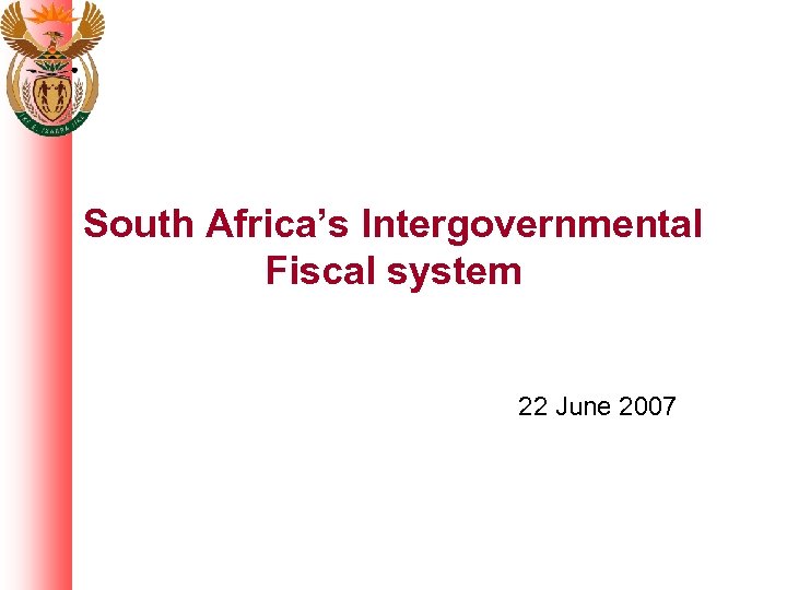 South Africa’s Intergovernmental Fiscal system 22 June 2007 