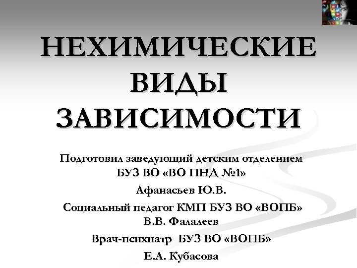 НЕХИМИЧЕСКИЕ ВИДЫ ЗАВИСИМОСТИ Подготовил заведующий детским отделением БУЗ ВО «ВО ПНД № 1» Афанасьев