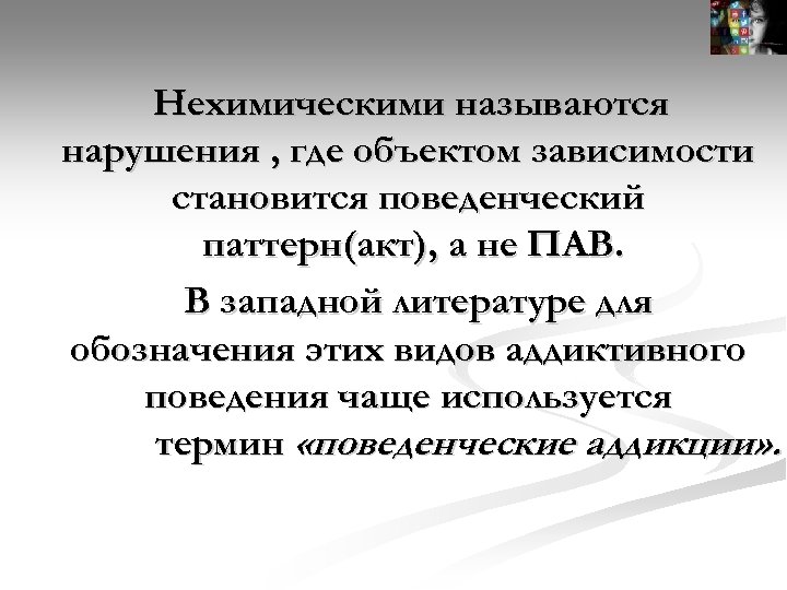 Нехимическими называются нарушения , где объектом зависимости становится поведенческий паттерн(акт), а не ПАВ. В