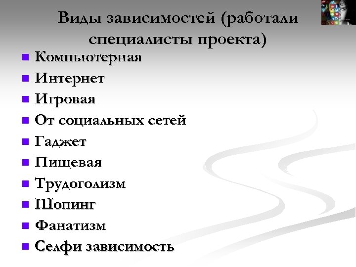 Виды зависимостей (работали специалисты проекта) Компьютерная Интернет Игровая От социальных сетей Гаджет Пищевая Трудоголизм
