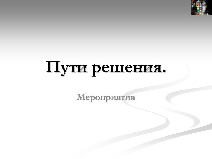 Пути решения. Мероприятия 