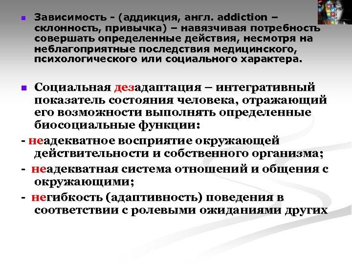  Зависимость - (аддикция, англ. addiction – склонность, привычка) – навязчивая потребность совершать определенные