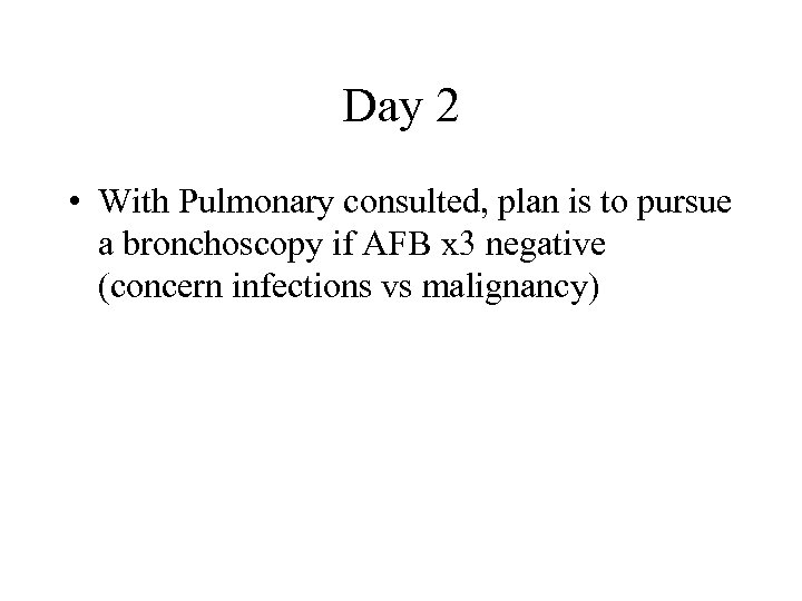 Day 2 • With Pulmonary consulted, plan is to pursue a bronchoscopy if AFB