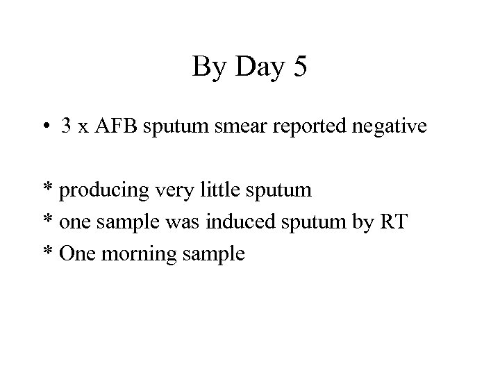 By Day 5 • 3 x AFB sputum smear reported negative * producing very