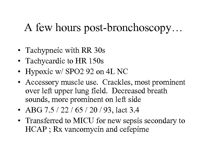 A few hours post-bronchoscopy… • • Tachypneic with RR 30 s Tachycardic to HR