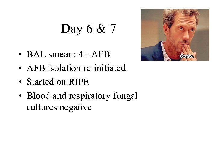 Day 6 & 7 • • BAL smear : 4+ AFB isolation re-initiated Started