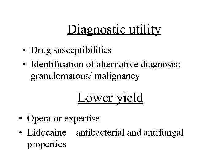 Diagnostic utility • Drug susceptibilities • Identification of alternative diagnosis: granulomatous/ malignancy Lower yield