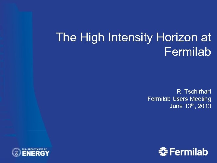 The High Intensity Horizon at Fermilab R. Tschirhart Fermilab Users Meeting June 13 th,