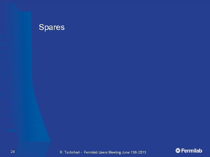 Spares 24 R. Tschirhart - Fermilab Users Meeting June 13 th 2013 
